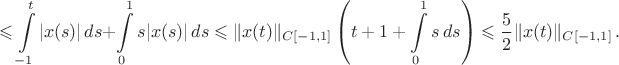 $$\leqslant \int\limits_{-1}^t|x(s)|\,ds+\int\limits_{0}^1s|x(s)|\,ds
\leqslant \Vert x(t)\Vert_{C[-1,
1]}\left(t+1+\int\limits_{0}^1s\,ds\right)\leqslant\frac{5}{2}\Vert
x(t)\Vert_{C[-1, 1]}\,.$$