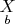 $\underset{b}{X}$