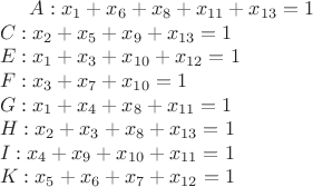 $A: x_1+x_6+x_8+x_{11}+x_{13}=1\\
C: x_2+x_5+x_9+x_{13}=1\\
E: x_1+x_3+x_{10 }+x_{12}=1\\
F: x_3+x_7+x_{10}=1\\
G: x_1+x_4+x_8+x_{11}=1\\
H: x_2+x_3+x_8+x_{13}=1\\
I: x_4+x_9+x_{10}+x_{11}=1\\
K: x_5+x_6+x_7+x_{12}=1$