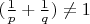 $(\frac 1 p + \frac 1 q)\neq 1$