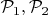 $\mathcal{P}_1, \mathcal{P}_2$