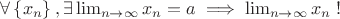 $\forall\left\{x_{n\right\},\exists\lim_{n \rightarrow \infty} x_{n}=a \implies \lim_{n \rightarrow \infty} x_{n}\;!$