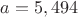 $a=5,494$