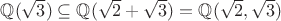 $\mathbb Q(\sqrt{3})\subseteq \mathbb Q(\sqrt{2}+\sqrt{3})=\mathbb Q(\sqrt{2},\sqrt{3})$