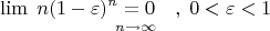 $$
\mathop {\lim \;n(1 - \varepsilon )^n  = 0\quad ,\;0 < \varepsilon  < 1}\limits_{n \to \infty } 
$$