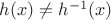 $h(x)\ne h^{-1}(x)$