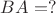 $BA=?$