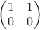 $\begin{pmatrix} 1&1\\ 0&0 \end{pmatrix}$