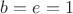 $b=e=1$