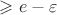 $\geqslant e - \varepsilon$ $\geqslant e - \varepsilon$