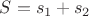 $S = s_1 + s_2$