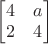 $\begin{bmatrix}
4 & a \\
2 & 4 \end{bmatrix}$ $\begin{bmatrix}
4 & a \\
2 & 4 \end{bmatrix}$