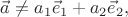 $\vec{a}\ne a_1\vec{e}_1+a_2\vec{e}_2,$