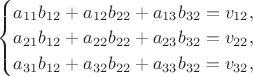 $\quad\begin{cases}a_{11}b_{12}+a_{12}b_{22}+a_{13}b_{32}=v_{12},\\ a_{21}b_{12}+a_{22}b_{22}+a_{23}b_{32}=v_{22},\\ a_{31}b_{12}+a_{32}b_{22}+a_{33}b_{32}=v_{32},\end{cases}$