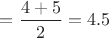 $= \dfrac{4+5}{2}=4.5$