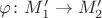 $\varphi\colon M_1'\to M_2'$