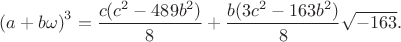 $\displaystyle \begin{aligned}
 {(a+b\omega)}^3
 &=
 \frac{c(c^2-489b^2)}{8}
 +
 \frac{b(3c^2-163b^2)}{8}\sqrt{-163}.
\end{aligned}$
