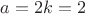 $a=2k=2$