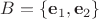 $B = \{\mathbf e_1, \mathbf e_2\}$