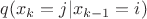 $q(x_{k}=j|x_{k - 1}=i)$ $q(x_{k}=j|x_{k - 1}=i)$