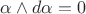 $\alpha\wedge d\alpha = 0$