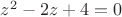 $z^2 -2z+4=0$
