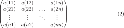 $$\begin{pmatrix}
a(11)&a(12)&\ldots&a(1 n)\\
a(21)&a(22)&\ldots&a(2 n)\\
 \vdots & \vdots & \ddots & \vdots \\
a(n 1)&a(n 2)& \ldots &a(n n)
\end{pmatrix} \eqno {(2)}$$