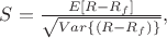 $S = \frac{E[R-R_f]}{\sqrt{Var\left\{(R-R_f)\right\}}},$