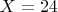 $X = 24$