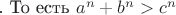 . То есть $a^n+b^n>c^n$