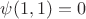 $\psi (1, 1) = 0$