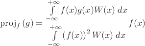 $\mathrm{proj}_{f}\,(g) = \dfrac{\int\limits_{-\infty}^{+\infty} f(x) g(x) W(x) \; dx}{\int\limits_{-\infty}^{+\infty} \left(f(x)\right)^2 W(x) \; dx} f(x)$