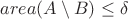 $area(A\setminus B) \leq \delta$ $area(A\setminus B) \leq \delta$