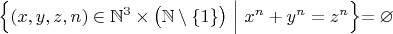 $\Bigl\{(x,y,z,n)\in\mathbb{N}^3\times\bigl(\mathbb{N}\setminus\{1\}\bigr)\ \Bigl|\Bigr.\ x^n+y^n=z^n\Bigl\}=\varnothing$