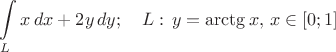 $$\int\limits_Lx\,dx+2y\,dy;\quad L:\,y=\arctg x,\,x\in[0;1]$$