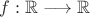 $f: \mathbb R \longrightarrow \mathbb R$