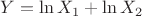 $Y=\ln{X_1}+\ln{X_2}$