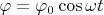 $\varphi=\varphi_0\cos\omega t$