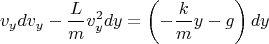 \[
v_y dv_y  - \frac{L}
{m}v_y^2 dy = \left( { - \frac{k}
{m}y - g} \right)dy
\]