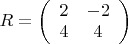 $R=\left(\begin{array}{cc}2&-2\\4&4\end{array}\right)$