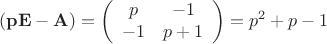 $$\mathbf{(pE-A)}=\left(\begin{array}{cc}p&-1\\
-1&{p+1}\end{array}\right)=p^2+p-1$$