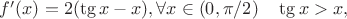 $f'(x)=2(\tg x-x), \forall x \in (0, \pi /2) \quad \tg x>x,$