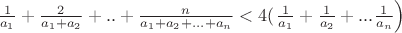 $\frac{1}{a_1}+\frac{2}{a_1+a_2}+..+\frac{n}{a_1+a_2+...+a_n}<4(\left\frac{1}{a_1}+\frac{1}{a_2}+...\frac{1}{a_n}\right)$