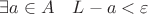 $\exists a \in A \quad L - a < \varepsilon$