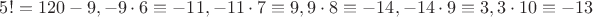 $5!=120\euiv-9, -9\cdot6\equiv-11, -11\cdot7\equiv9, 9\cdot8\equiv-14, -14\cdot9\equiv3, 3\cdot10\equiv-13$
