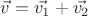 $\vec{v}=\vec{v_1}+\vec{v_2}$