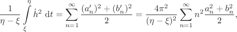 $$
\dfrac{1}{\eta - \xi} \int \limits_{\xi}^{\eta} {\dot h}^2 \ \mathrm dt = \sum \limits_{n = 1}^\infty \dfrac{(a'_n)^2 + (b'_n)^2}{2} = \dfrac{4 \pi^2}{(\eta - \xi)^2}\sum \limits_{n = 1}^{\infty} n^2 \dfrac{a^2_n + b^2_n}{2},
$$