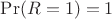 $\Pr(R=1)=1$