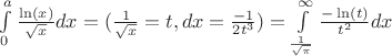 $ \int\limits_0^a \frac{\ln(x)}{\sqrt{x}}dx = (\frac{1}{\sqrt{x}}=t , dx=\frac{-1}{2t^3}) =\int\limits_{\frac{1}{\sqrt{\pi}}}^{\infty} \frac{- \ln(t)}{t^2}dx  $