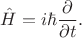 $$\hat{H}=i\hbar\frac{\partial}{\partial t}.$$